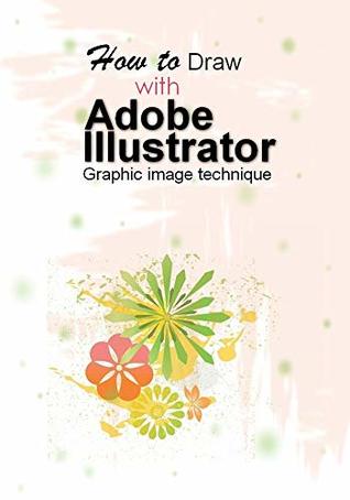 Read Online How to Draw with Adobe Illustrator : graphic image technique ( with the help of the Gradient Mesh ) - Elham aswan | ePub