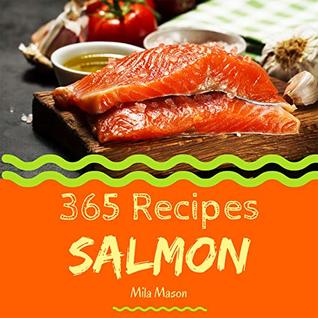 Read Salmon 365: Enjoy 365 Days With Amazing Salmon Recipes In Your Own Salmon Cookbook! (Best Seafood Cookbook, Seafood Soup Cookbook, Seafood Cookbook For Beginners, Grilled Seafood Cookbook) [Book 1] - Mila Mason | PDF