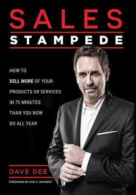 Full Download Sales Stampede: How to Sell More of Your Products or Services in 75 Minutes Than You Now Do All Year - Dave Dee | PDF