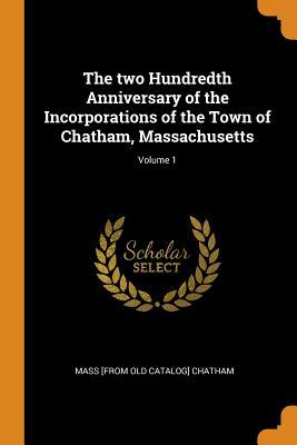 Read The Two Hundredth Anniversary of the Incorporations of the Town of Chatham, Massachusetts; Volume 1 - Chatham Massachusetts | PDF