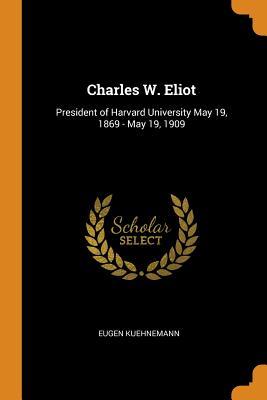 Read Online Charles W. Eliot: President of Harvard University May 19, 1869 - May 19, 1909 - Eugen Kuehnemann file in PDF
