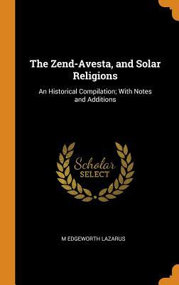 Read Online The Zend-Avesta, and Solar Religions: An Historical Compilation; With Notes and Additions - M. Edgeworth Lazarus file in PDF
