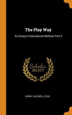 Full Download The Play Way: An Essay in Educational Method, Part 5 - Henry Caldwell Cook | PDF