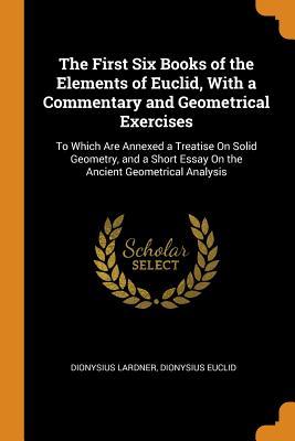 Download The First Six Books of the Elements of Euclid, with a Commentary and Geometrical Exercises: To Which Are Annexed a Treatise on Solid Geometry, and a Short Essay on the Ancient Geometrical Analysis - Dionysius Lardner file in ePub