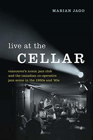 Download Live at The Cellar: Vancouver’s Iconic Jazz Club and the Canadian Co-operative Jazz Scene in the 1950s and ‘60s - Marian Jago file in PDF
