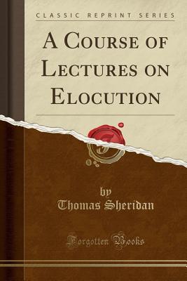Full Download A Course of Lectures on Elocution (Classic Reprint) - Thomas Sheridan file in PDF