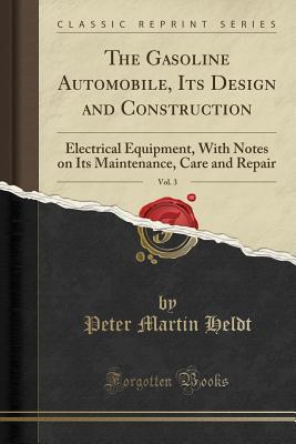 Full Download The Gasoline Automobile, Its Design and Construction, Vol. 3: Electrical Equipment, with Notes on Its Maintenance, Care and Repair (Classic Reprint) - Peter Martin Heldt | PDF