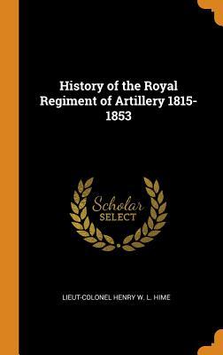 Read Online History of the Royal Regiment of Artillery 1815-1853 - Lieut-Colonel Henry W L Hime file in PDF