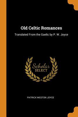 Download Old Celtic Romances: Translated from the Gaelic by P. W. Joyce - Patrick Weston Joyce | ePub
