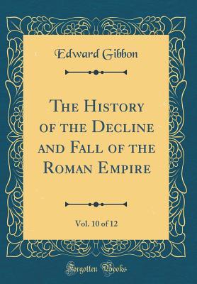 Read The History of the Decline and Fall of the Roman Empire, Vol. 10 of 12 (Classic Reprint) - Edward Gibbon file in ePub