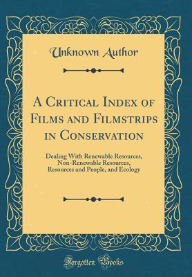 Read A Critical Index of Films and Filmstrips in Conservation: Dealing with Renewable Resources, Non-Renewable Resources, Resources and People, and Ecology (Classic Reprint) - Unknown file in ePub