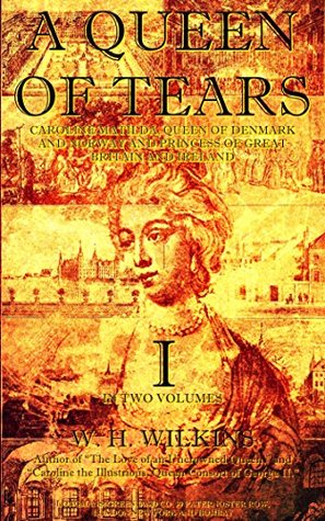 Read A Queen of Tears Vol.1 (of 2) (Illustrations): Caroline Matilda, Queen of Denmark and Norway and Princess of Great Britain and Ireland (A Queen of Tears Series) - William Henry Wilkins file in PDF