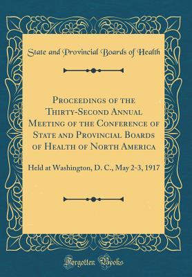 Read Proceedings of the Thirty-Second Annual Meeting of the Conference of State and Provincial Boards of Health of North America: Held at Washington, D. C., May 2-3, 1917 (Classic Reprint) - State and Provincial Boards of Health file in PDF