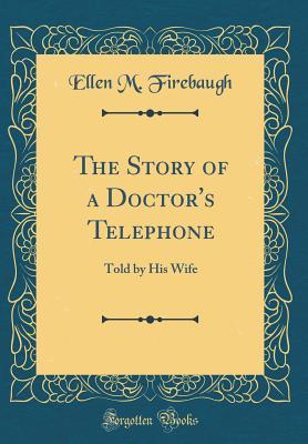 Full Download The Story of a Doctor's Telephone: Told by His Wife (Classic Reprint) - Ellen M. Firebaugh | PDF