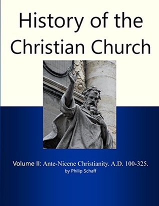 Read History of the Christian Church, Volume II: Ante-Nicene Christianity. A.D. 100-325. - Philip Schaff | ePub
