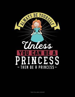 Read Online Always Be Yourself Unless You Can Be a Princess Then Be a Princess: Two Column Ledger -  | PDF