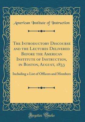 Download The Introductory Discourse and the Lectures Delivered Before the American Institute of Instruction, in Boston, August, 1833: Including a List of Officers and Members (Classic Reprint) - American Institute of Instruction file in PDF