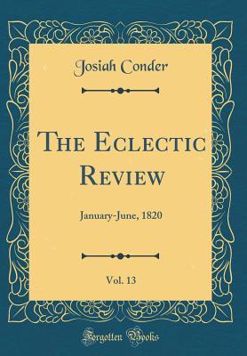 Read Online The Eclectic Review, Vol. 13: January-June, 1820 (Classic Reprint) - Josiah Conder | PDF