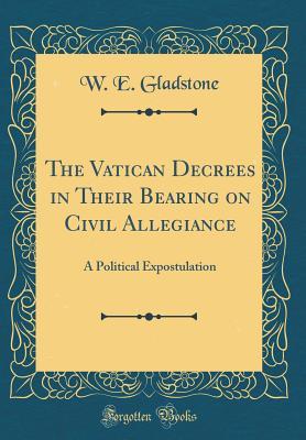 Read The Vatican Decrees in Their Bearing on Civil Allegiance: A Political Expostulation (Classic Reprint) - William Ewart Gladstone | ePub