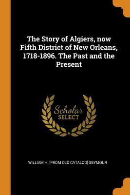 Read The Story of Algiers, Now Fifth District of New Orleans, 1718-1896. the Past and the Present - William H. Seymour file in ePub