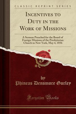 Download Incentives to Duty in the Work of Missions: A Sermon Preached for the Board of Foreign Missions of the Presbyterian Church in New York, May 4, 1856 (Classic Reprint) - Phineas Densmore Gurley | PDF