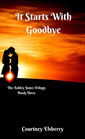 Download It Starts With Goodbye (Ashley Jones Trilogy, #3) - Courtney Elsberry file in PDF