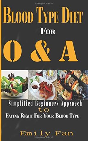 Read Online BLOOD TYPE DIET FOR O & A: A SIMPLIFIED BEGINNERS APPROACH TO EATING RIGHT FOR YOUR BLOOD TYPE - EMILY FAN file in PDF