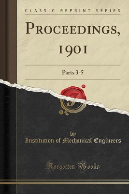 Read Online Proceedings, 1901: Parts 3-5 (Classic Reprint) - Institution Of Mechanical Engineers file in PDF