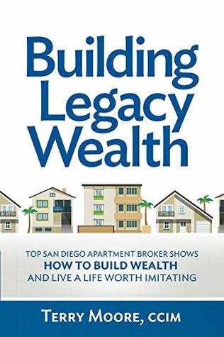 Read Building Legacy Wealth: Top San Diego Apartment Broker shows how to build wealth through low-risk investment property and live a life worth imitating - Terry Moore file in PDF