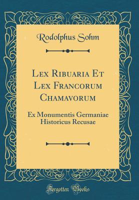 Read Online Lex Ribuaria Et Lex Francorum Chamavorum: Ex Monumentis Germaniae Historicus Recusae (Classic Reprint) - Rodolphus Sohm file in ePub