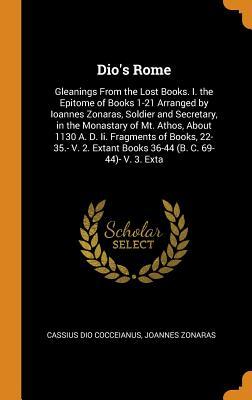 Read Dio's Rome: Gleanings from the Lost Books. I. the Epitome of Books 1-21 Arranged by Ioannes Zonaras, Soldier and Secretary, in the Monastary of Mt. Athos, about 1130 A. D. II. Fragments of Books, 22-35.- V. 2. Extant Books 36-44 (B. C. 69-44)- V. 3. Exta - Cassius Dio | PDF