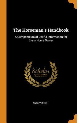 Full Download The Horseman's Handbook: A Compendium of Useful Information for Every Horse Owner - Anonymous | ePub