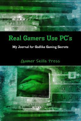 Read Real Gamers Use Pc's: My Journal for Godlike Gaming Secrets - Gamer Skillz Press | ePub