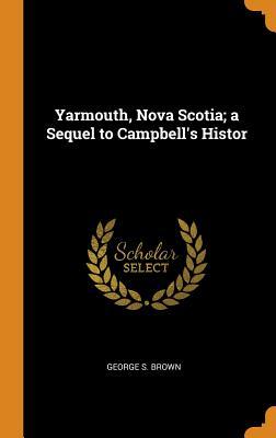 Download Yarmouth, Nova Scotia; A Sequel to Campbell's Histor - George S Brown | PDF