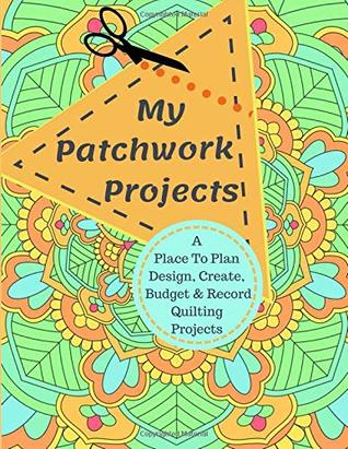 Full Download My Patchwork Projects: A Place To Plan, Design, Create, Budget And Record Quilting Projects - Alex Frazer | PDF