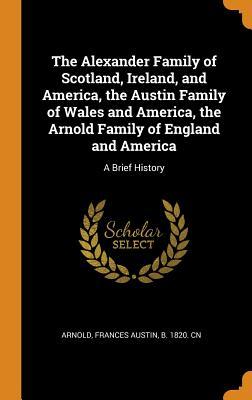 Download The Alexander Family of Scotland, Ireland, and America, the Austin Family of Wales and America, the Arnold Family of England and America: A Brief History - Frances Austin Arnold file in PDF
