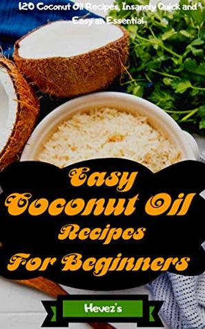 Full Download Easy Coconut Oil Recipes for Beginners: 120 Coconut Oil Recipes, Insanely Quick and Easy an Essential - Hevez's | ePub