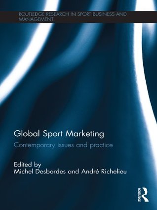 Read Online Global Sport Marketing: Contemporary Issues and Practice (Routledge Research in Sport Business and Management) - Michel Desbordes | ePub