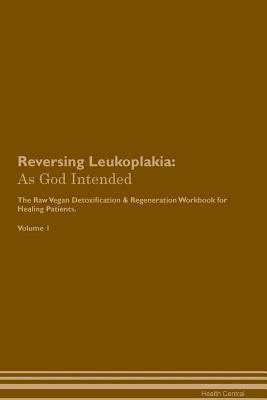 Download Reversing Leukoplakia: As God Intended The Raw Vegan Plant-Based Detoxification & Regeneration Workbook for Healing Patients. Volume 1 - Health Central | ePub