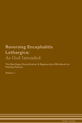 Read Online Reversing Encephalitis Lethargica: As God Intended The Raw Vegan Plant-Based Detoxification & Regeneration Workbook for Healing Patients. Volume 1 - Health Central file in PDF