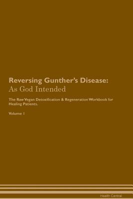 Download Reversing Gunther's Disease: As God Intended The Raw Vegan Plant-Based Detoxification & Regeneration Workbook for Healing Patients. Volume 1 - Health Central | PDF