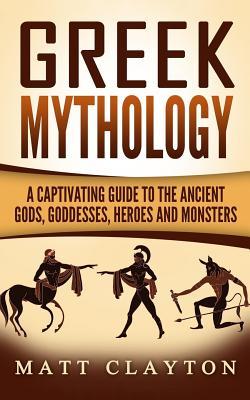 Full Download Greek Mythology: A Captivating Guide to the Ancient Gods, Goddesses, Heroes and Monsters - Matt Clayton | PDF