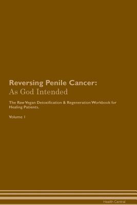 Read Reversing Penile Cancer: As God Intended The Raw Vegan Plant-Based Detoxification & Regeneration Workbook for Healing Patients. Volume 1 - Health Central | PDF