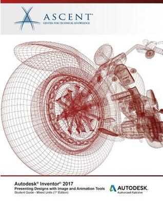 Read Online Autodesk Inventor 2017 Presenting Designs with Image and Animation Tools: Autodesk Authorized Publisher - Ascent - Center for Technical Knowledge file in PDF