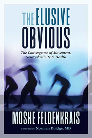 Full Download The Elusive Obvious: The Convergence of Movement, Neuroplasticity, and Health - Moshé Feldenkrais file in PDF