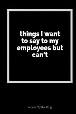 Full Download Things I Want to Say to My Employees But Can't: A Blank Lined Journal for Expressing Your Feelings - Dee Verify file in ePub
