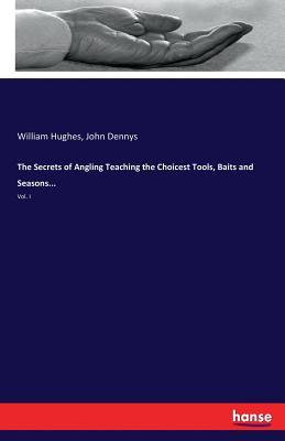 Download The Secrets of Angling Teaching the Choicest Tools, Baits and Seasons - William Hughes | PDF