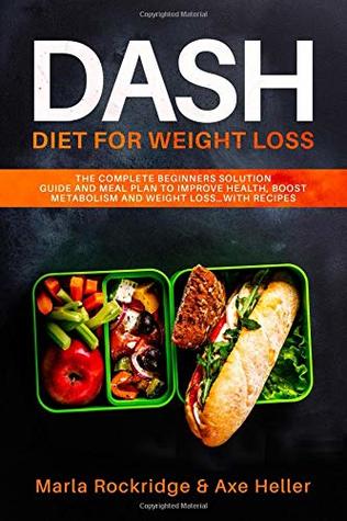 Read DASH Diet for Weight Loss: The Complete Beginners Solution Guide and Meal Plan to Improve Health, Boost Metabolism and Weight Losswith Recipes (Meal Prep for Beginners) - Marla Rockridge file in PDF