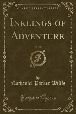 Full Download Inklings of Adventure, Vol. 1 of 2 (Classic Reprint) - Nathaniel Parker Willis | ePub
