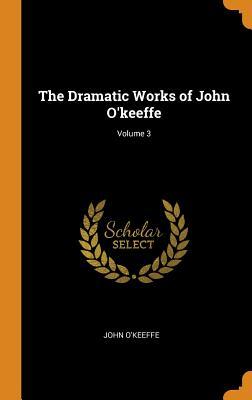 Full Download The Dramatic Works of John O'Keeffe; Volume 3 - John O'Keeffe file in PDF